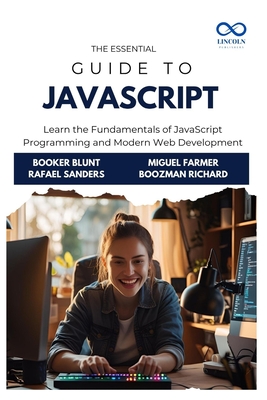The Essential Guide to JavaScript: Learn the Fundamentals of JavaScript Programming and Modern Web Development - Sanders, Rafael, and Farmer, Miguel, and Richard, Boozman