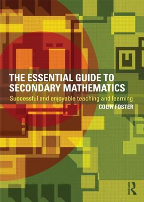 The Essential Guide to Secondary Mathematics: Successful and enjoyable teaching and learning - Foster, Colin