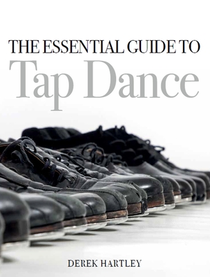 The Essential Guide to Tap Dance - Hartley, Derek
