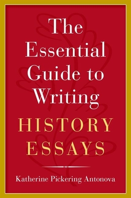 The Essential Guide to Writing History Essays - Antonova, Katherine Pickering