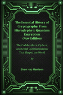 The Essential History of Cryptography: From Hieroglyphs to Quantum Encryption (New Edition): The Codebreakers, Ciphers, and Secret Communications That Shaped the World