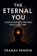 The Eternal You: Consciousness beyond Space and Time