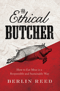 The Ethical Butcher: How Thoughtful Eating Can Change Your World