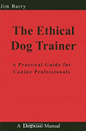 The Ethical Dog Trainer: A Practical Guide for Canine Professionals