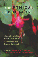The Ethical Educator: Integrating Ethics Within the Context of Teaching and Teacher Research