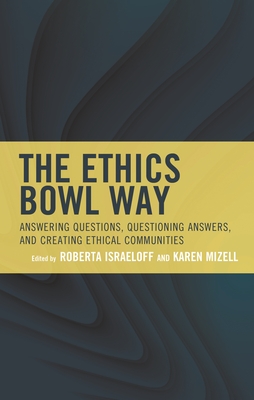 The Ethics Bowl Way: Answering Questions, Questioning Answers, and Creating Ethical Communities - Israeloff, Roberta (Editor), and Mizell, Karen (Editor)