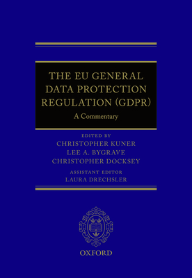 The EU General Data Protection Regulation (Gdpr): A Commentary - Kuner, Christopher (Editor), and Bygrave, Lee A (Editor), and Docksey, Christopher (Editor)