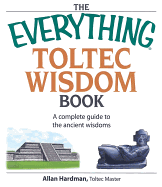 The Everything Toltec Wisdom Book: A Complete Guide to the Ancient Wisdoms