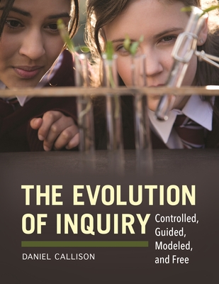The Evolution of Inquiry: Controlled, Guided, Modeled, and Free - Callison, Daniel