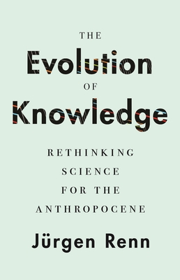 The Evolution of Knowledge: Rethinking Science for the Anthropocene - Renn, J�rgen