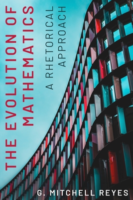 The Evolution of Mathematics: A Rhetorical Approach - Reyes, G Mitchell