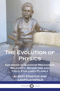 The Evolution of Physics: Advances in Quantum Mechanics, Relativity, Magnetism and Field, Explained Plainly