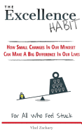 The Excellence Habit: How Small Changes in Our Mindset Can Make a Big Difference in Our Lives