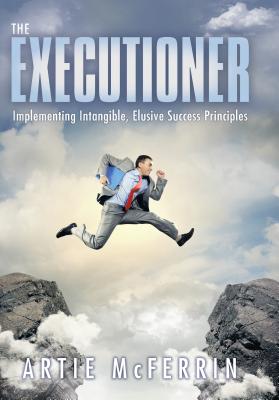 The Executioner: Implementing Intangible, Elusive Success Principles - McFerrin, Artie