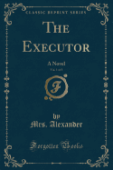 The Executor, Vol. 1 of 3: A Novel (Classic Reprint)