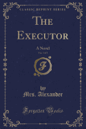 The Executor, Vol. 3 of 3: A Novel (Classic Reprint)