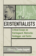 The Existentialists: Critical Essays on Kierkegaard, Nietzsche, Heidegger, and Sartre
