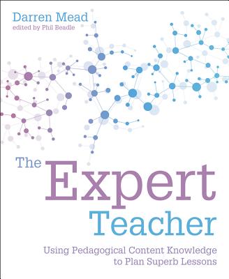 The Expert Teacher: Using Pedagogical Content Knowledge to Plan Superb Lessons - Mead, Darren, and Beadle, Phil (Editor)