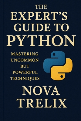 The Expert's Guide to Python: Mastering Uncommon but Powerful Techniques - Trelix, Nova