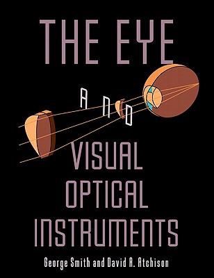 The Eye and Visual Optical Instruments - Smith, George, Professor, BSC, Msc, and George, Smith, and David a, Atchison