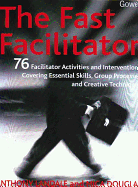 The Fast Facilitator: 76 Facilitator Activities and Interventions Covering Essential Skills, Group Processes and Creative Techniques