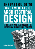 The Fast Guide to Fundamentals of Architectural Design: Strategies and Techniques for creating a successful project