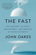 The Fast: The History, Science, Philosophy, and Promise of Doing Without
