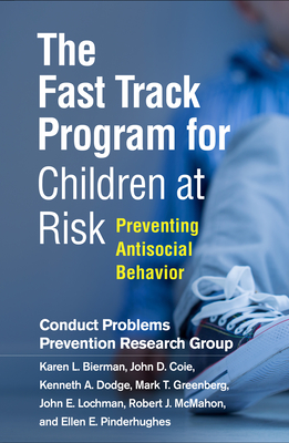 The Fast Track Program for Children at Risk: Preventing Antisocial Behavior - Conduct Problems Prevention Research Group, and Bierman, Karen L, PhD, and Coie, John D, PhD