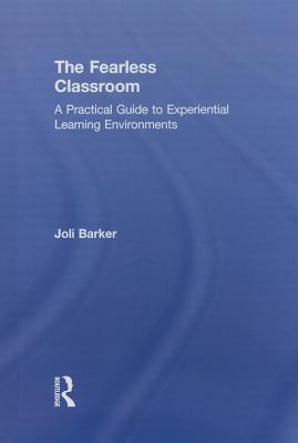 The Fearless Classroom: A Practical Guide to Experiential Learning Environments - Barker, Joli