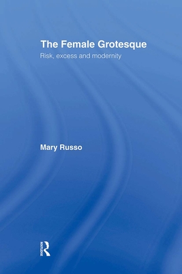 The Female Grotesque: Risk, Excess and Modernity - Russo, Mary
