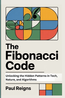 The Fibonacci Code: Unlocking the Hidden Patterns in Tech, Nature, and Algorithms - Reigns, Paul