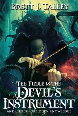 The Fiddle is the Devil's Instrument: And Other Forbidden Knowledge - Talley, Brett J