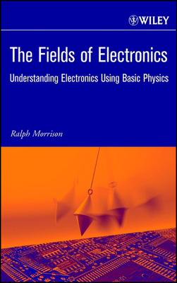 The Fields of Electronics: Understanding Electronics Using Basic Physics - Morrison, Ralph