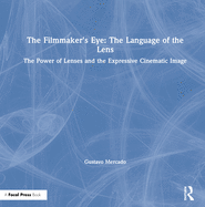 The Filmmaker's Eye: The Language of the Lens: The Power of Lenses and the Expressive Cinematic Image