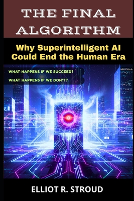 The Final Algorithm: Why Superintelligent AI Could End the Human Era- If Anyone Builds it, Everyone Dies - Stroud, Elliot R