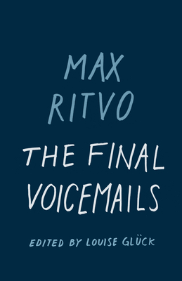 The Final Voicemails: Poems - Ritvo, Max, and Gl�ck, Louise (Editor)