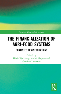 The Financialization of Agri-Food Systems: Contested Transformations - Bjorkhaug, Hilde (Editor), and Magnan, Andr� (Editor), and Lawrence, Geoffrey (Editor)