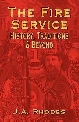 The Fire Service: History, Traditions & Beyond - Rhodes, J a