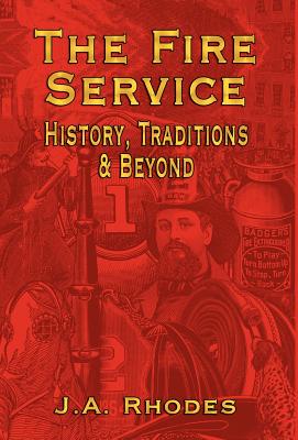 The Fire Service: History, Traditions & Beyond - Rhodes, J a