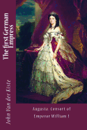 The First German Empress: Augusta, Consort of Emperor William I