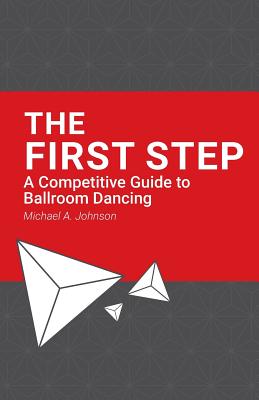 The First Step: A Competitive Guide to Ballroom Dancing - Johnson, Michael A, and Cromwell, Robbie (Designer)