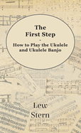 The First Step - How to Play the Ukulele and Ukulele Banjo