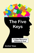 The Five Keys: 12 Step Recovery Without A God