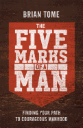 The Five Marks of a Man: Finding Your Path to Courageous Manhood