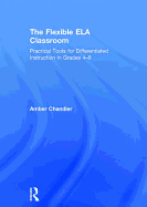 The Flexible Ela Classroom: Practical Tools for Differentiated Instruction in Grades 4-8
