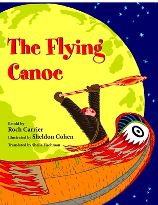 The Flying Canoe - Carrier, Roch (Retold by), and Fischman, Sheila (Translated by)