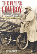 The Flying Cowboy: Samuel Cody: Britain's First Airman