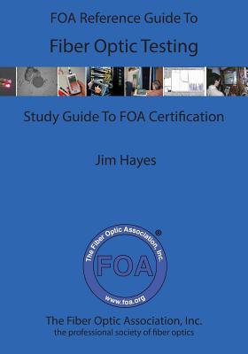 The FOA Reference Guide To Fiber Optic Testing - Hayes, James