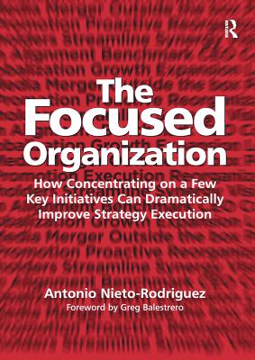 The Focused Organization: How Concentrating on a Few Key Initiatives Can Dramatically Improve Strategy Execution - Nieto-Rodriguez, Antonio