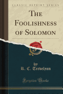 The Foolishness of Solomon (Classic Reprint)